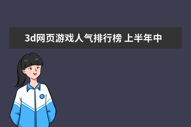 3d网页游戏人气排行榜 上半年中国养成经营类手游排行榜,我的世界力压QQ农场