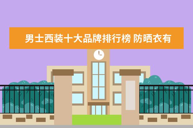 男士西装十大品牌排行榜 防晒衣有哪些品牌