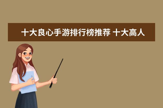 十大良心手游排行榜推荐 十大高人气手游推荐排行榜：第一名深受女大学生的喜爱