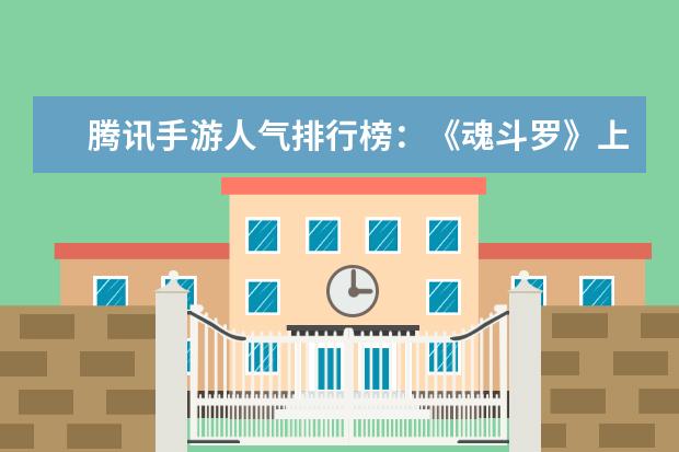 腾讯手游人气排行榜：《魂斗罗》上榜，第一堪称国民手游 全球十大网游排行榜