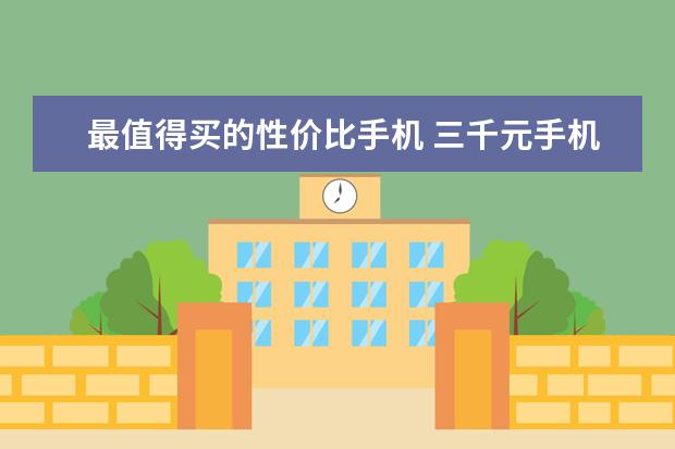 最值得买的性价比手机 三千元手机性价比之王