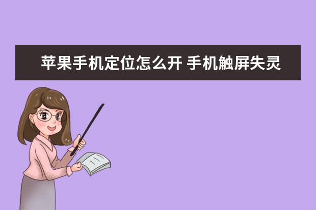 苹果手机定位怎么开 手机触屏失灵是什么原因导致的