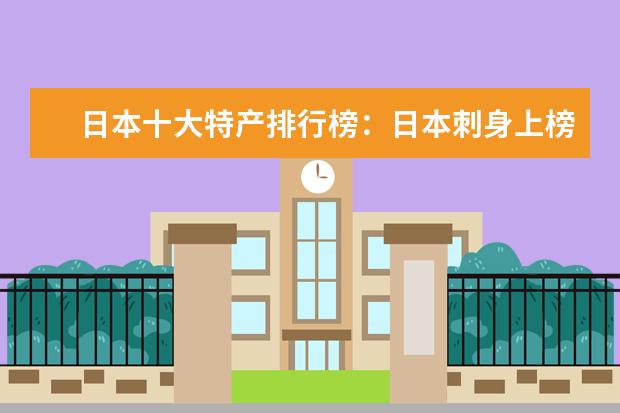 日本十大特产排行榜：日本刺身上榜，神户牛肉第一 好吃的羊奶片有哪些