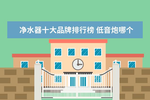 净水器十大品牌排行榜 低音炮哪个牌子好，低音炮十大品牌排行榜