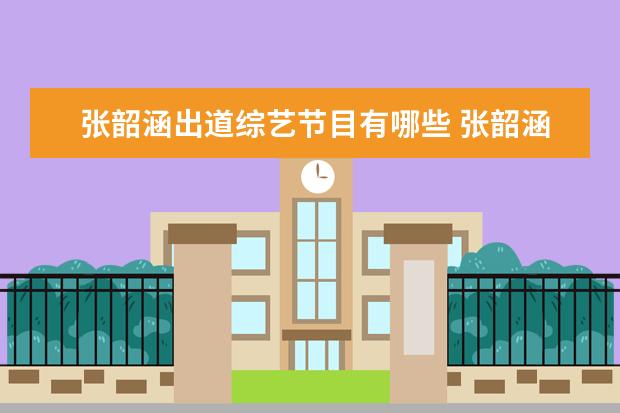 张韶涵出道综艺节目有哪些 张韶涵的歌手是哪一季
