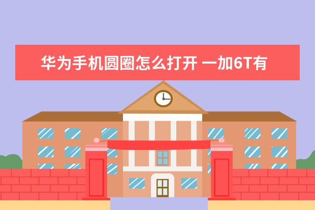 华为手机圆圈怎么打开 一加6T有NFC吗