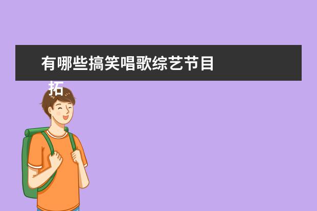有哪些搞笑唱歌综艺节目 
  拓展资料