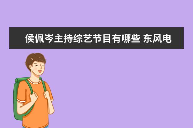侯佩岑主持综艺节目有哪些 东风电视台从成立到现在的所以综艺节目有哪些 - 百...