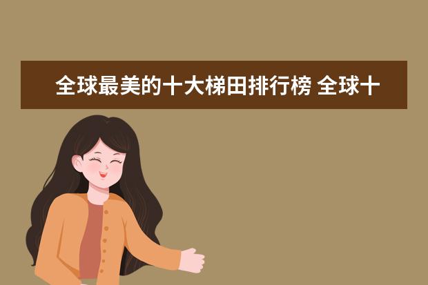 全球最美的十大梯田排行榜 全球十大最土豪的度假村排行榜