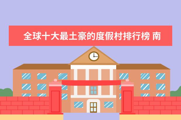 全球十大最土豪的度假村排行榜 南通好玩的地方排行榜
