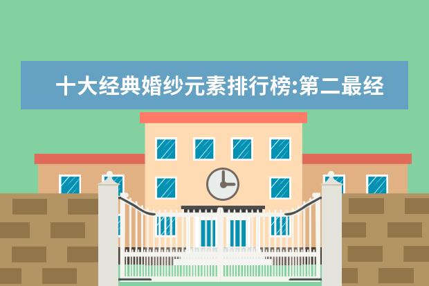 十大经典婚纱元素排行榜:第二最经典，一字肩最女神范 女皮鞋品牌排行榜