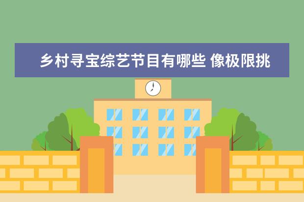 乡村寻宝综艺节目有哪些 像极限挑战宝藏行的综艺有哪些