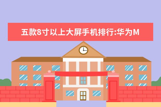 五款8寸以上大屏手机排行:华为M5青春版上榜