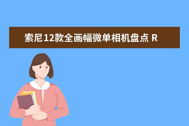 索尼12款全画幅微单相机盘点 R5