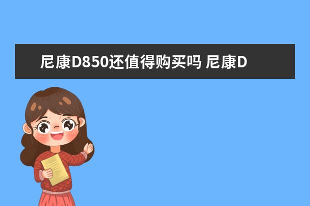 尼康D850还值得购买吗 尼康D750开箱及新手验机指南