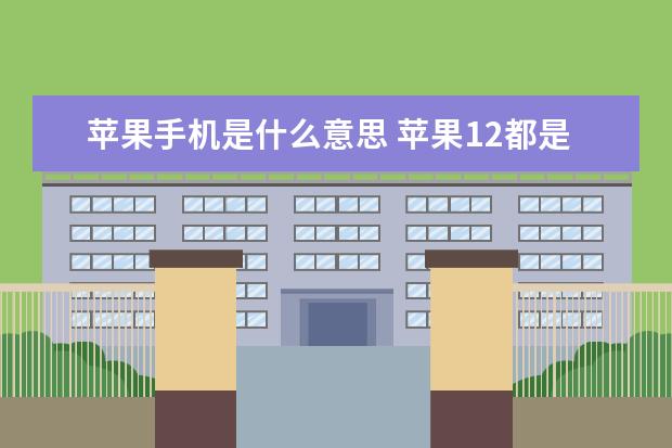苹果手机是什么意思 苹果12都是5g手机吗[苹果12是5G手机嘛