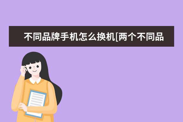 不同品牌手机怎么换机[两个不同品牌手机怎么换机] 手机以旧换新怎么换