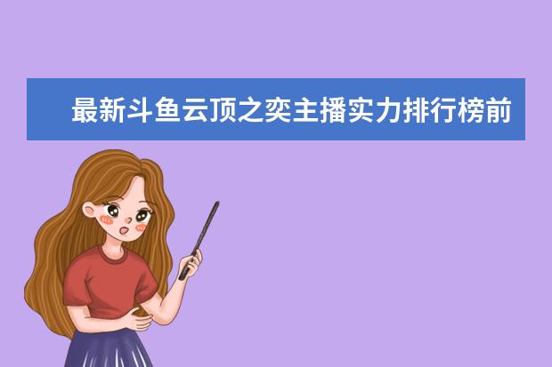 最新斗鱼云顶之奕主播实力排行榜前top50 3d手游人气排行榜前十名：《倩女幽魂》上榜，第三女玩家多