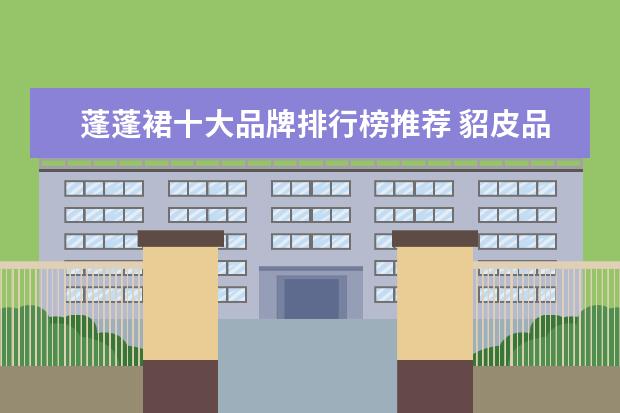 蓬蓬裙十大品牌排行榜推荐 貂皮品牌十大排行榜，什么牌子的貂皮大衣好