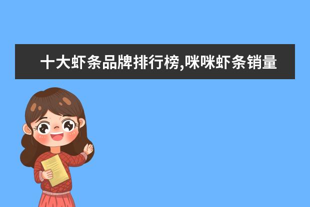 十大虾条品牌排行榜,咪咪虾条销量不敌上好佳