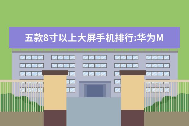 五款8寸以上大屏手机排行:华为M5青春版上榜 盘点最新手机cpu天梯图