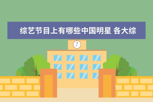 综艺节目上有哪些中国明星 各大综艺层出不穷,有哪些明星经常上综艺节目? - 百...