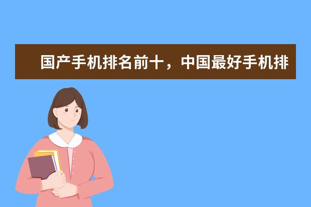 国产手机排名前十，中国最好手机排名第一竟是这部 比像素高、镜头多