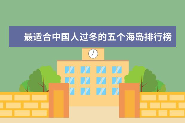 最适合中国人过冬的五个海岛排行榜，每一个都非常迷人舒适 新疆最佳旅游景点排行榜：吐鲁番上榜，第五是高山草甸