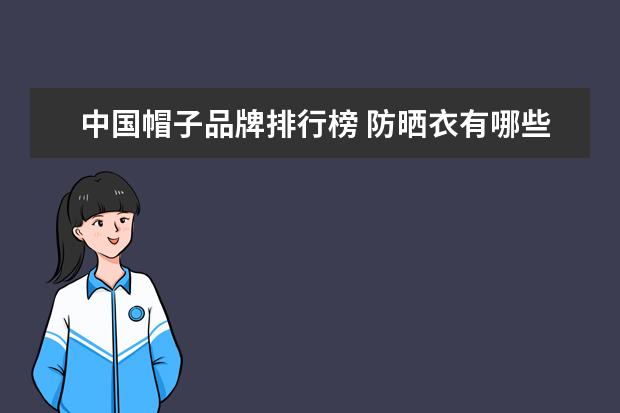 中国帽子品牌排行榜 防晒衣有哪些品牌