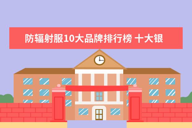 防辐射服10大品牌排行榜 十大银饰品牌排行榜，卡蒂罗上榜，蒂芙尼享誉世界