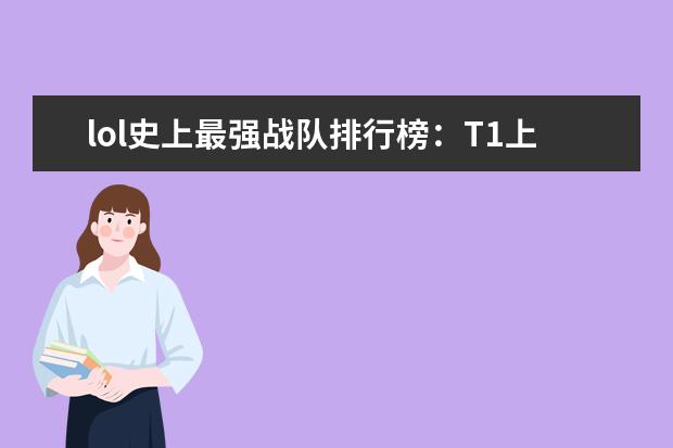 lol史上最强战队排行榜：T1上榜，第八是一支老队伍 十大好玩手游排行榜:第一第二实至名归，第九名更是经典