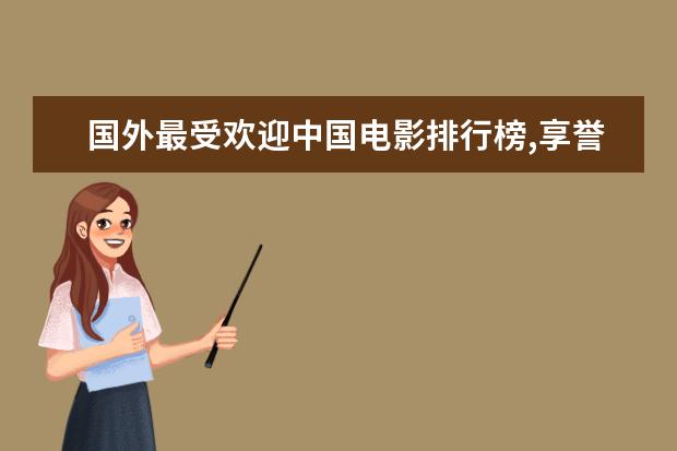 国外最受欢迎中国电影排行榜,享誉全球的中国电影 第五曾获奥斯卡七项大奖