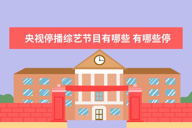 央视停播综艺节目有哪些 有哪些停播了的综艺节目,让你期待复播?