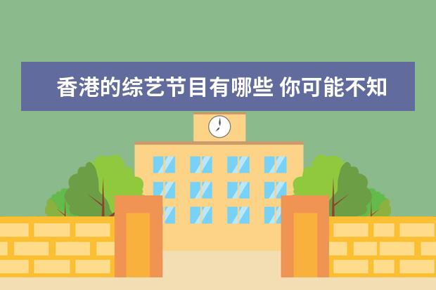 香港的综艺节目有哪些 你可能不知道的火热,香港有哪些出色的综艺节目? - ...