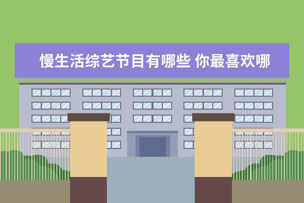 慢生活综艺节目有哪些 你最喜欢哪些综艺?为什么?