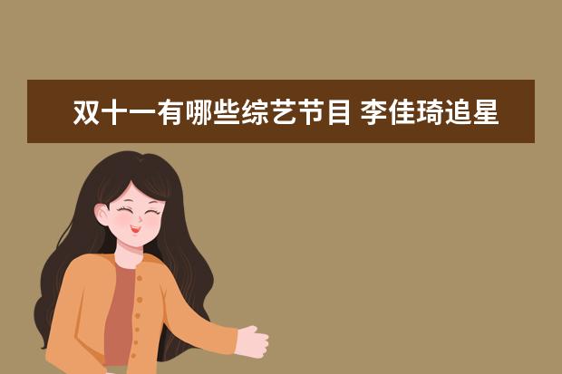 双十一有哪些综艺节目 李佳琦追星成功张韶涵秒变小迷弟,娱乐圈还有哪些艺...
