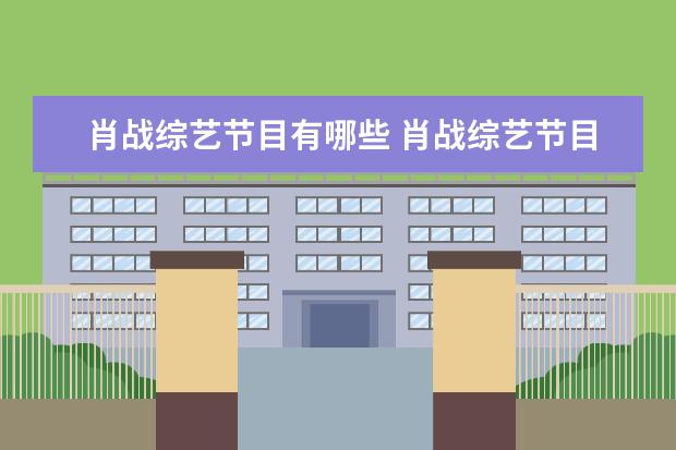 肖战综艺节目有哪些 肖战综艺节目有哪些?