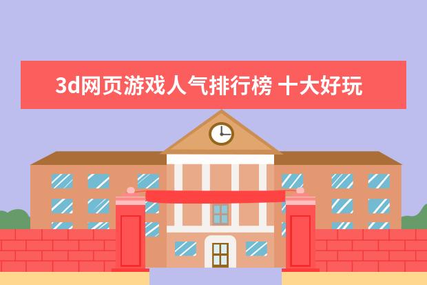 3d网页游戏人气排行榜 十大好玩手游排行榜:第一第二实至名归，第九名更是经典