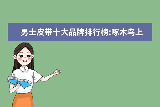 男士皮带十大品牌排行榜:啄木鸟上榜 女士保暖内衣什么牌子好