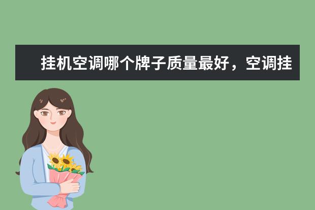 挂机空调哪个牌子质量最好，空调挂机排名前十名品牌(附最新排行榜前十名单) 家用真空封口机排名前十名，家用真空封口机哪个品牌好(附最新排行榜前十名单)