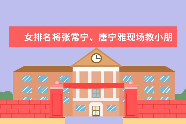 女排名将张常宁、唐宁雅现场教小朋友打排球(附最新排行榜前十名单) 《部落冲突》排第一位(附排名前十完整榜单)