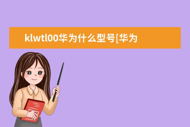 klwtl00华为什么型号[华为klwtl00是什么手机] 4g手机可以换5g卡吗