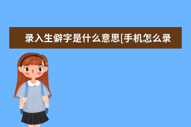 录入生僻字是什么意思[手机怎么录入生僻字是什么意思] ip68防水手机可以用水洗吗