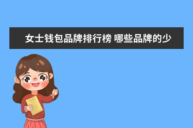 女士钱包品牌排行榜 哪些品牌的少年装比较好