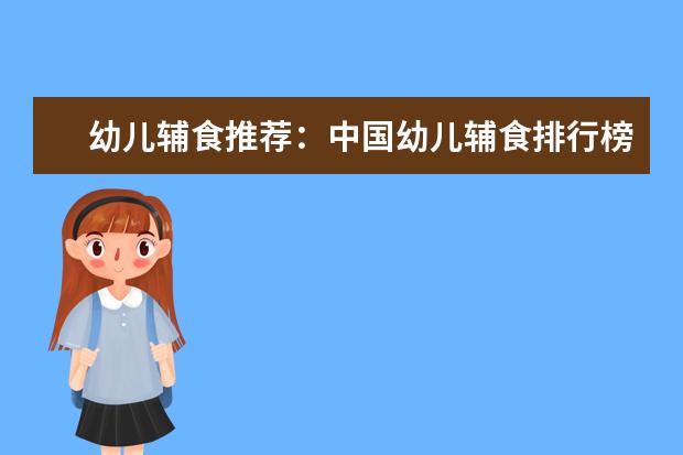 幼儿辅食推荐：中国幼儿辅食排行榜10强 羊奶片排行榜10强推荐
