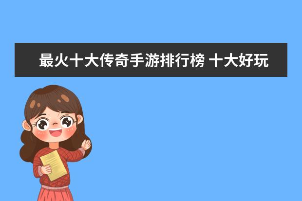 最火十大传奇手游排行榜 十大好玩手游排行榜:第一第二实至名归，第九名更是经典