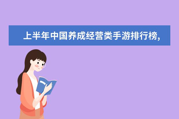 上半年中国养成经营类手游排行榜,我的世界力压QQ农场 十大高人气手游推荐排行榜：第一名深受女大学生的喜爱