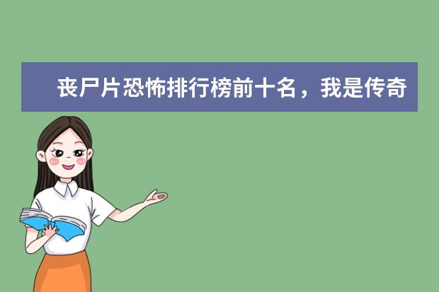 丧尸片恐怖排行榜前十名，我是传奇上榜，生化危机未进前三 好莱坞最新电影排行榜，你最喜欢哪一部