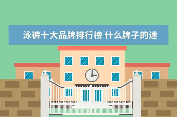 泳裤十大品牌排行榜 什么牌子的速干裤好