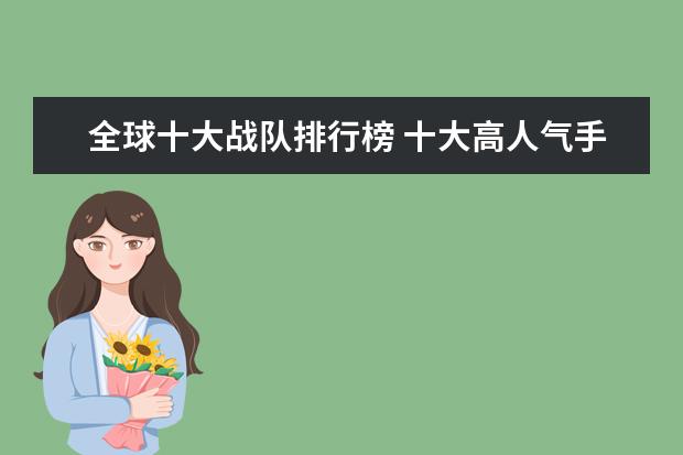 全球十大战队排行榜 十大高人气手游推荐排行榜：第一名深受女大学生的喜爱